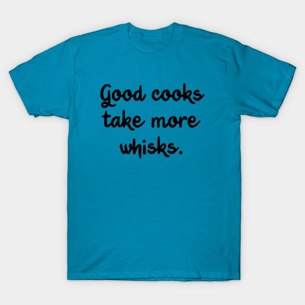 Good Cooks Take More Whisks T-Shirt by Whoopsidoodle